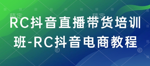RC抖音直播带货培训班-RC抖音电商教程-氢气球网创资源库