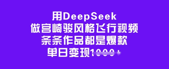 用DeepSeek做宫崎骏风格飞行视频，条条作品都是爆款，单日变现多张-氢气球网创资源库