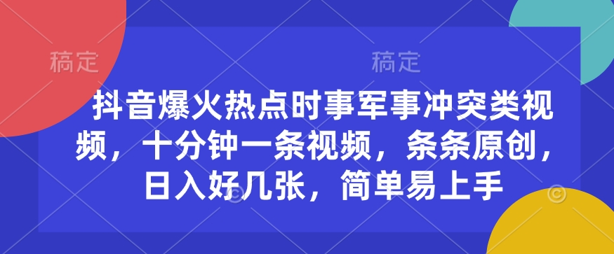 抖音爆火热点时事军事冲突类视频，十分钟一条视频，条条原创，日入好几张，简单易上手-氢气球网创资源库