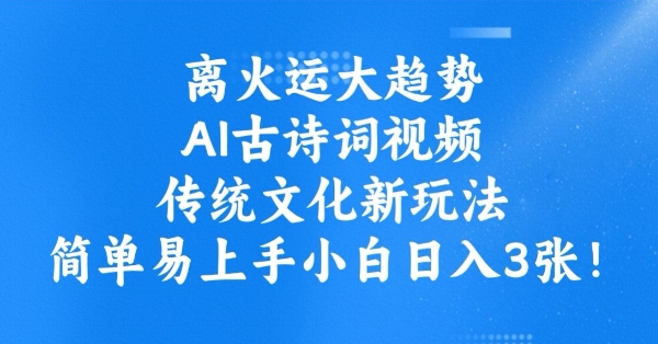 离火运大趋势，ai古诗词视频，传统文化新玩法，简单易上手小白日入3张-氢气球网创资源库