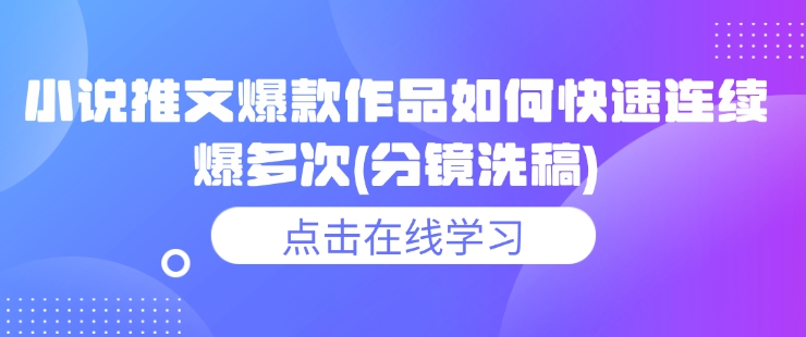 小说推文爆款作品如何快速连续爆多次(分镜洗稿)-氢气球网创资源库