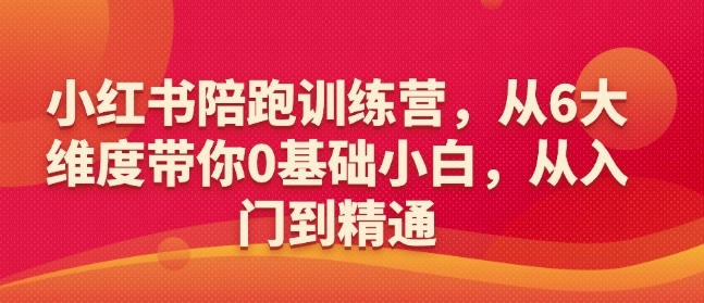 小红书陪跑训练营，从6大维度带你0基础小白，从入门到精通-氢气球网创资源库