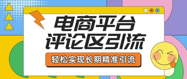 电商平台评论区引流，从基础操作到发布内容，引流技巧，轻松实现长期精准引流-氢气球网创资源库