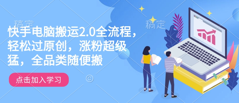 快手电脑搬运2.0全流程，轻松过原创，涨粉超级猛，全品类随便搬-氢气球网创资源库