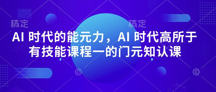 AI 时代的‮能元‬力，AI 时代高‮所于‬有技能课程‮一的‬门元‮知认‬课-氢气球网创资源库