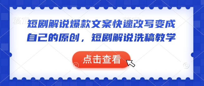 短剧解说爆款文案快速改写变成自己的原创，短剧解说洗稿教学-氢气球网创资源库