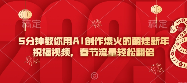 5分钟教你用AI创作爆火的萌娃新年祝福视频，春节流量轻松翻倍-氢气球网创资源库