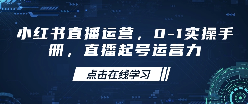小红书直播运营，0-1实操手册，直播起号运营力-氢气球网创资源库
