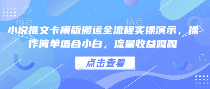 小说推文卡模版搬运全流程实操演示，操作简单适合小白，流量收益嘎嘎-氢气球网创资源库