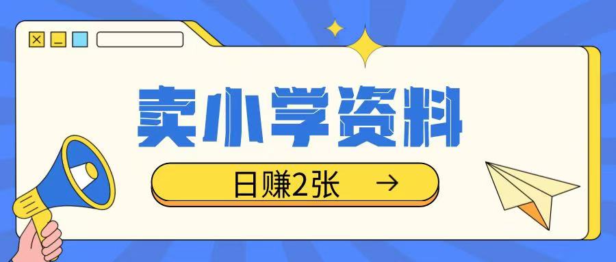 卖小学资料冷门项目，操作简单每天坚持执行就会有收益，轻松日入两张【揭秘】-氢气球网创资源库