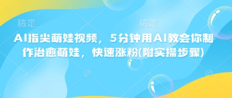 AI指尖萌娃视频，5分钟用AI教会你制作治愈萌娃，快速涨粉(附实操步骤)-氢气球网创资源库