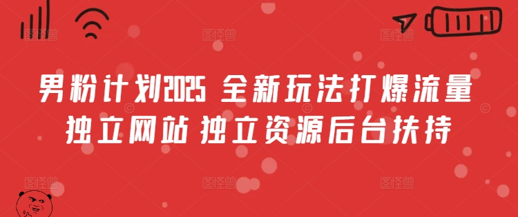 男粉计划2025  全新玩法打爆流量 独立网站 独立资源后台扶持【揭秘】-氢气球网创资源库