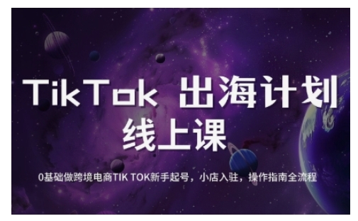 TikTok跨境电商新手起号与运营全攻略，0基础做跨境电商TIKTOK新手起号，小店入驻，操作指南全流程-氢气球网创资源库