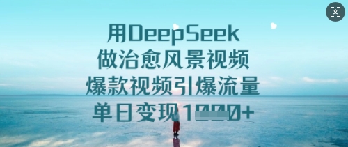 用DeepSeek做治愈风景视频，爆款视频引爆流量，单日变现多张-氢气球网创资源库