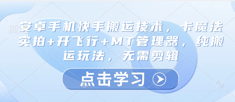 安卓手机快手搬运技术，卡魔法实拍+开飞行+MT管理器，纯搬运玩法，无需剪辑-氢气球网创资源库