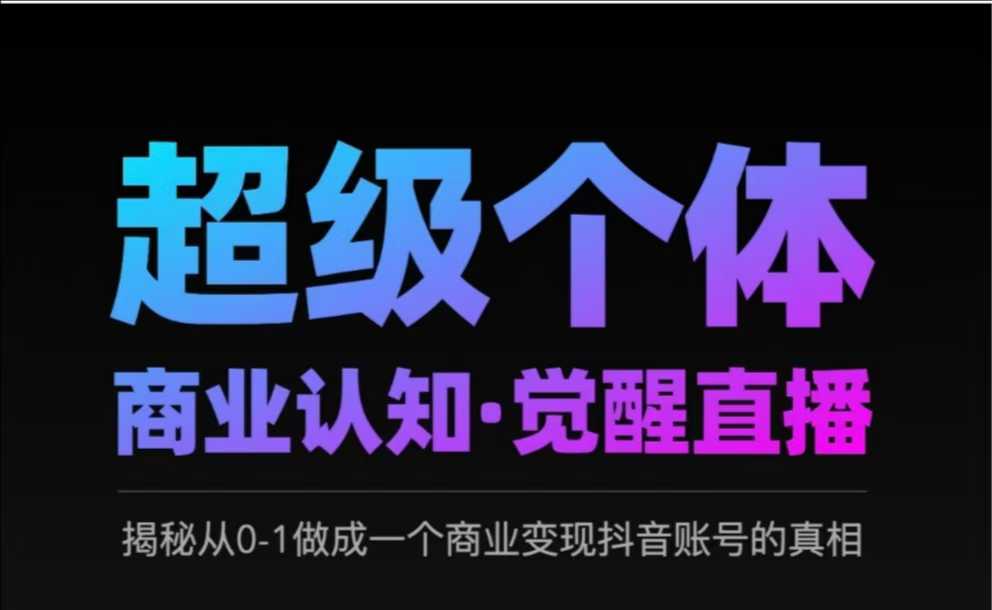 2025超级个体商业认知·觉醒直播，揭秘从0-1做成一个商业变现抖音账号的真相-氢气球网创资源库