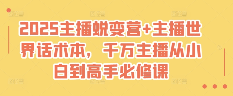 2025主播蜕变营+主播世界话术本，千万主播从小白到高手必修课-氢气球网创资源库