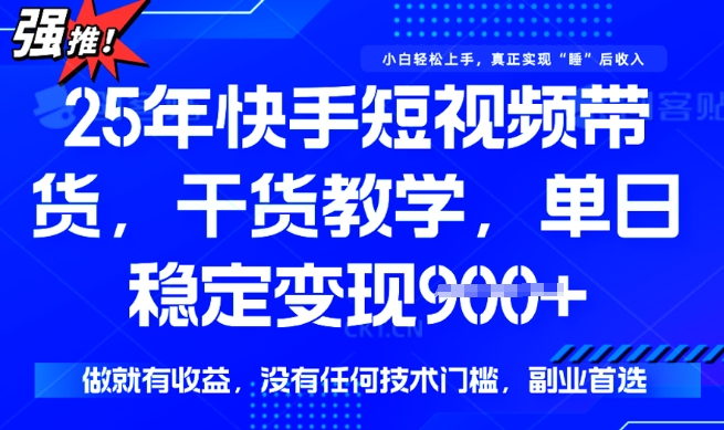 25年最新快手短视频带货，单日稳定变现900+，没有技术门槛，做就有收益【揭秘】-氢气球网创资源库