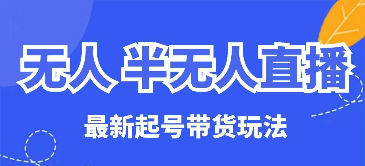 无人半无人直播最新起号带货玩法，全是干货（保姆级教程）-氢气球网创资源库