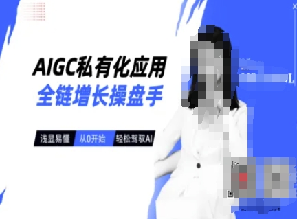 AIGC私有化应用全链增长操盘手，浅显易懂，从0开始轻松，驾驭AI-氢气球网创资源库