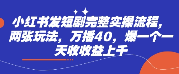 小红书发短剧完整实操流程，两张玩法，万播40，爆一个一天收收益上千-氢气球网创资源库