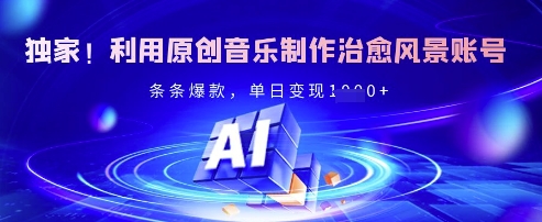 独家！利用原创音乐制作治愈风景账号，条条爆款，单日变现多张-氢气球网创资源库