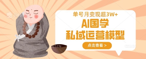 AI国学私域运营模型，单号月变现过W-氢气球网创资源库