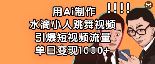 用Ai制作水滴小人跳舞视频，引爆短视频流量，单日变现数张-氢气球网创资源库