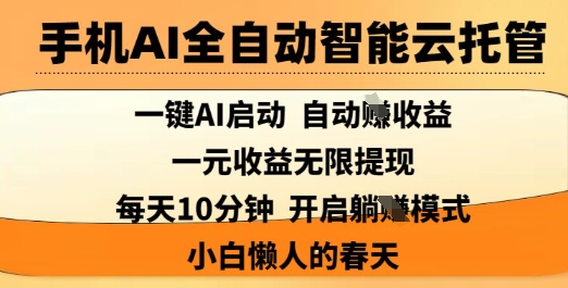 手机AI全自动智能云托管，一键AI启动，AI自动撸收益，支持1元无限体现，每天10分钟，小白懒人的春天【揭秘】-氢气球网创资源库