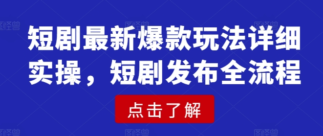 短剧最新爆款玩法详细实操，短剧发布全流程-氢气球网创资源库