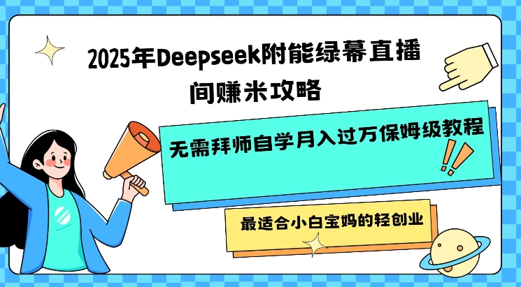 2025年Deepseek附能绿幕直播间挣米攻略无需拜师自学月入过W保姆级教程，最适合小白宝妈的轻创业-氢气球网创资源库