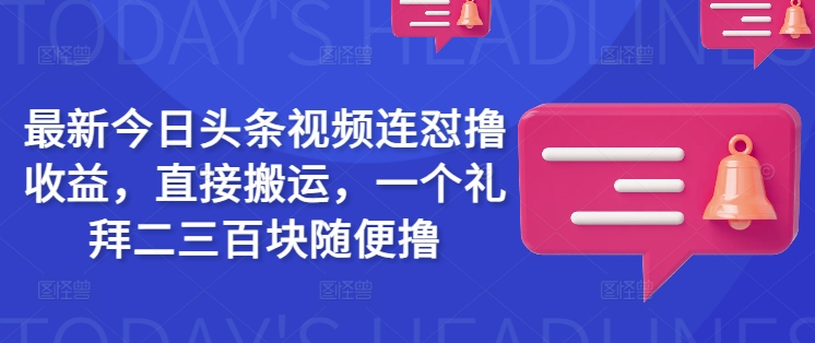 最新今日头条视频连怼撸收益，直接搬运，一个礼拜二三百块随便撸-氢气球网创资源库