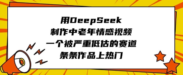 用DeepSeek制作中老年情感视频，一个被严重低估的赛道，条条作品上热门-氢气球网创资源库