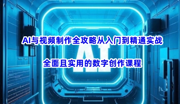 AI与视频制作全攻略从入门到精通实战，全面且实用的数字创作课程-氢气球网创资源库