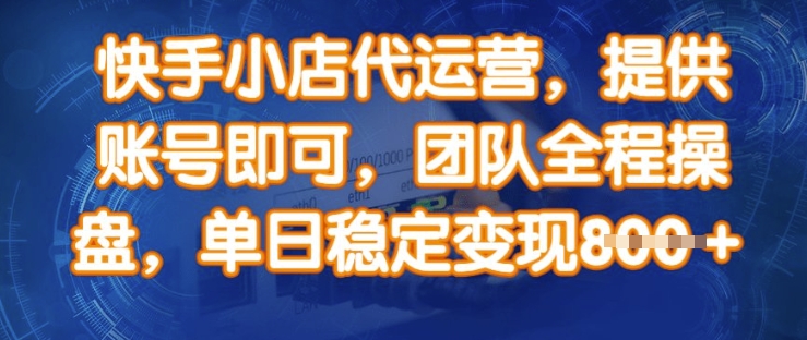 快手小店代运营，提供账号即可，团队全程操盘，单日稳定变现8张【揭秘】-氢气球网创资源库