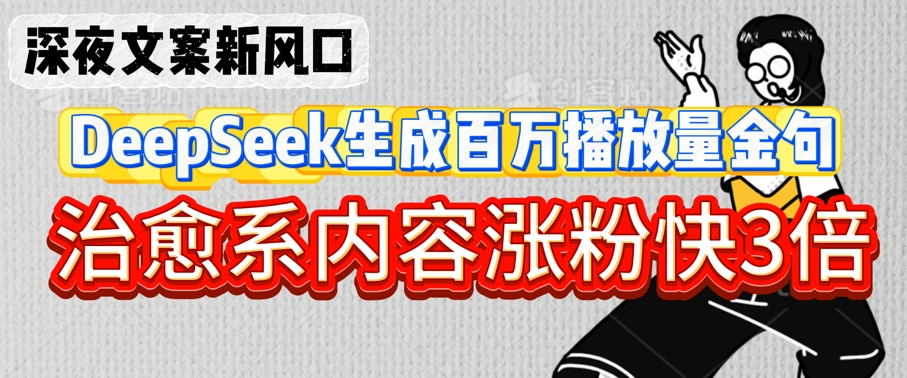 深夜文案新风口：DeepSeek生成百万播放量金句，治愈系内容涨粉快3倍-氢气球网创资源库