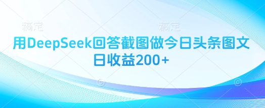 用DeepSeek回答截图做今日头条图文日收益200+-氢气球网创资源库