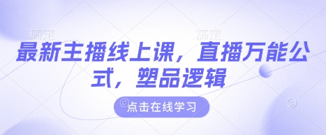 最新主播线上课，直播万能公式，塑品逻辑-氢气球网创资源库