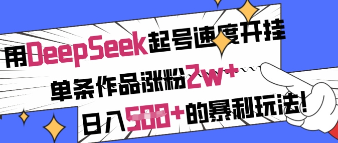 用DeepSeek起号速度开挂，单条作品涨粉2w+，日入5张+的暴利玩法-氢气球网创资源库