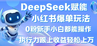 DeepSeek赋能小红书爆单玩法0粉新手小白都能操作，执行力跟上收益轻松上W，懒人勿做-氢气球网创资源库