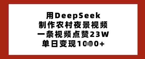 用DeepSeek制作农村夜景视频，一条视频点赞23W，单日变现多张-氢气球网创资源库