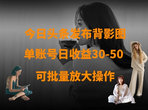 今日头条发布背影图，单账号日收益30-50，可放大操作-氢气球网创资源库