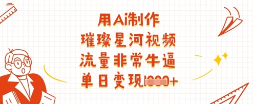 用Ai制作璀璨星河视频，流量非常牛逼，单日变现多张-氢气球网创资源库