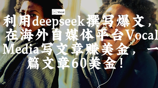 出海搞钱！利用deepseek撰写爆文，在海外自媒体平台Vocal Media写文章挣美金，一篇文章60刀-氢气球网创资源库
