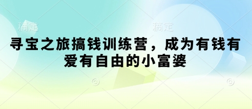 寻宝之旅搞钱训练营，成为有钱有爱有自由的小富婆-氢气球网创资源库