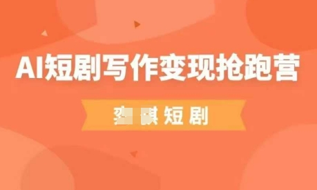 AI短剧写作变现抢跑营，门槛低，0基础，普通人做副业的绝佳机会-氢气球网创资源库