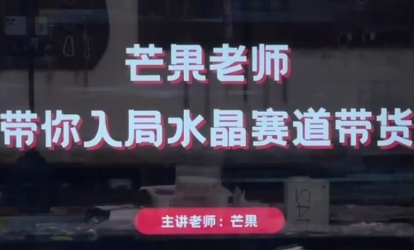 芒果老师·带你入局水晶赛道带货，助你开启水晶直播带货事业-氢气球网创资源库