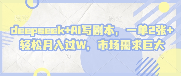 deepseek+AI写剧本，一单2张+ 轻松月入过W，市场需求巨大-氢气球网创资源库