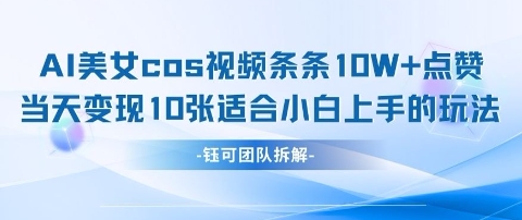 AI剑与美女cos视频，条条10W+点赞，当天变现多张，适合小白上手的好玩法-氢气球网创资源库