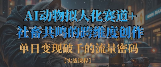 单日变现破千的流量密码，AI动物拟人化赛道+社畜共鸣的跨维度创作-氢气球网创资源库